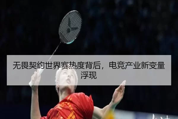 无畏契约世界赛热度背后，电竞产业新变量浮现
