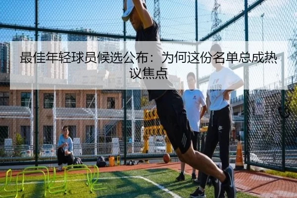 最佳年轻球员候选公布：为何这份名单总成热议焦点